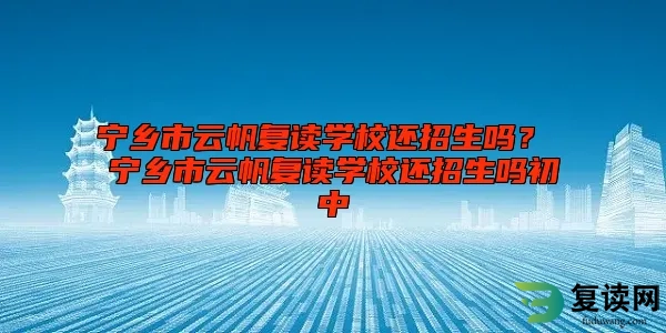 宁乡市云帆复读学校还招生吗？ 宁乡市云帆复读学校还招生吗初中