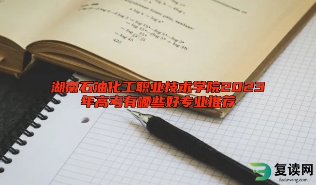 湖南石油化工职业技术学院2023年高考有哪些好专业推荐