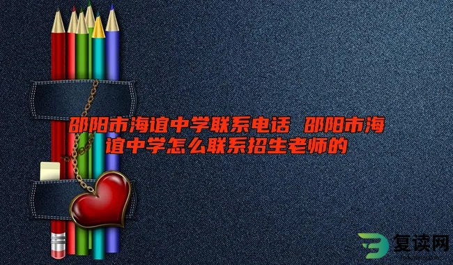 邵阳市海谊中学联系电话 邵阳市海谊中学怎么联系招生老师的