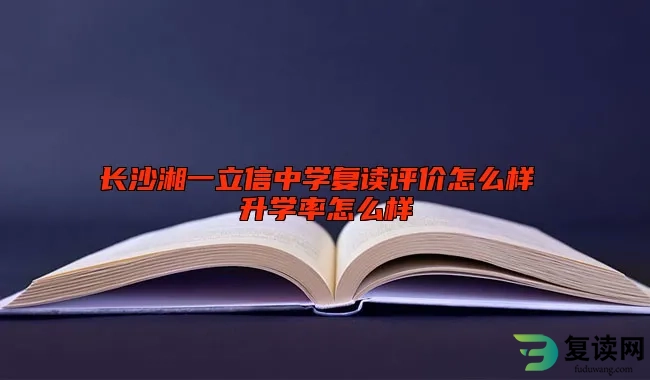 长沙湘一立信中学复读评价怎么样 升学率怎么样