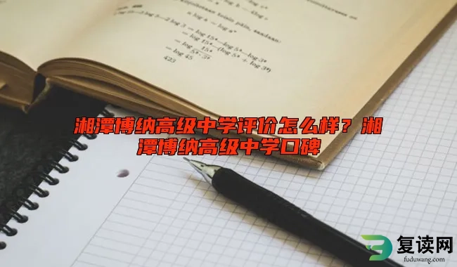 湘潭博纳高级中学评价怎么样？湘潭博纳高级中学口碑