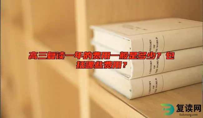 高三复读一年的费用一般是多少？包括哪些费用？