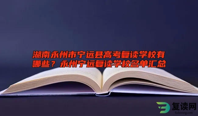 湖南永州市宁远县高考复读学校有哪些？永州宁远复读学校名单汇总