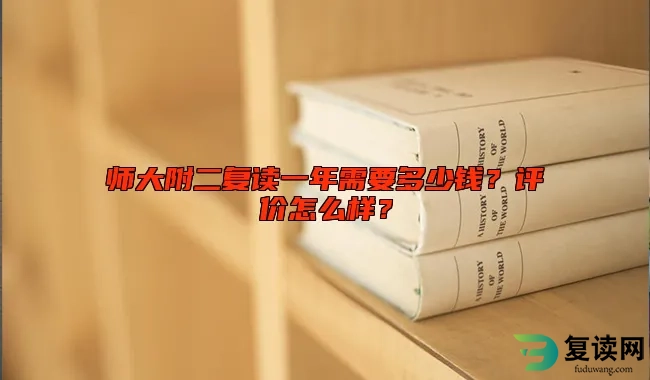 师大附二复读一年需要多少钱？评价怎么样？