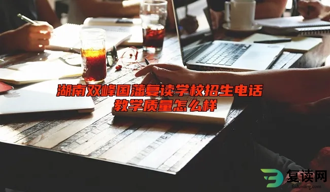 湖南双峰国藩复读学校招生电话 教学质量怎么样