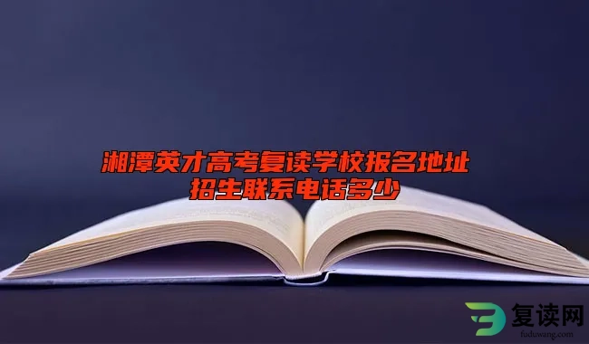 湘潭英才高考复读学校报名地址 招生联系电话多少