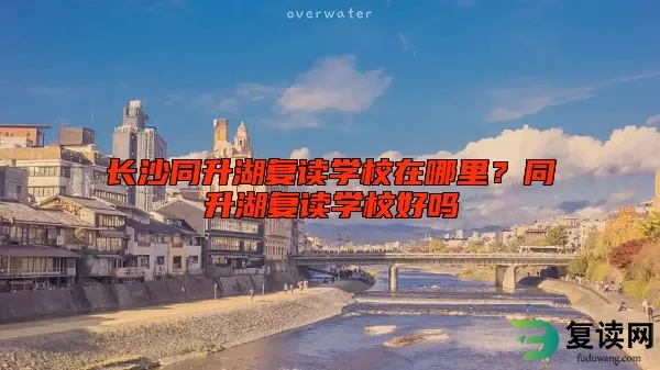 长沙同升湖复读学校在哪里？同升湖复读学校好吗