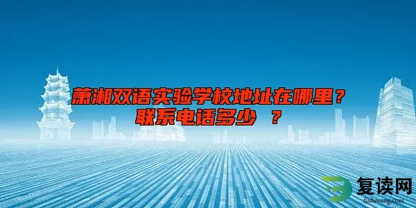 萧湘双语实验学校地址在哪里？联系电话多少 ？