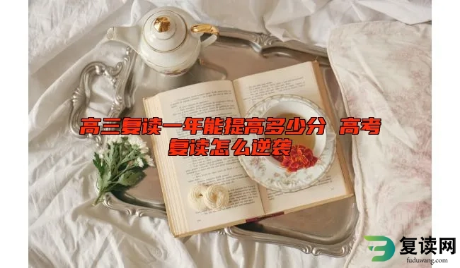 高三复读一年能提高多少分 高考复读怎么逆袭