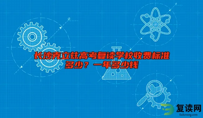 长沙克立兹高考复读学校收费标准多少？一年多少钱