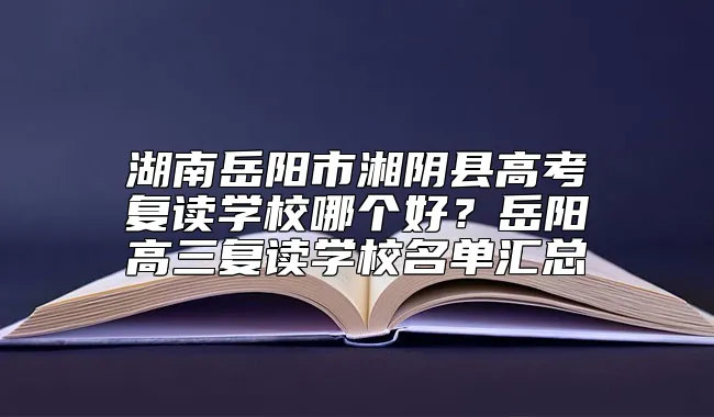 湖南岳阳市湘阴县高考复读学校哪个好？岳阳高三复读学校名单汇总