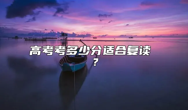 高考考多少分适合复读 ？