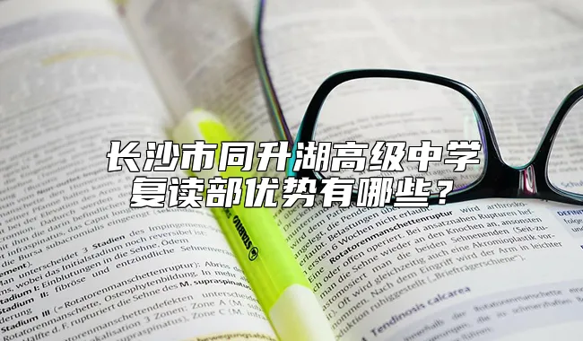 长沙市同升湖高级中学复读部优势有哪些？