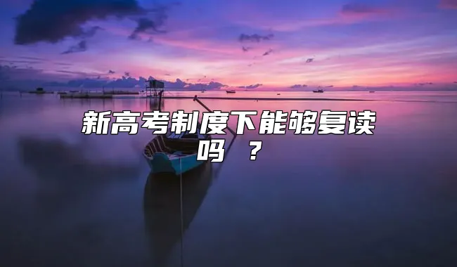 新高考制度下能够复读吗 ？