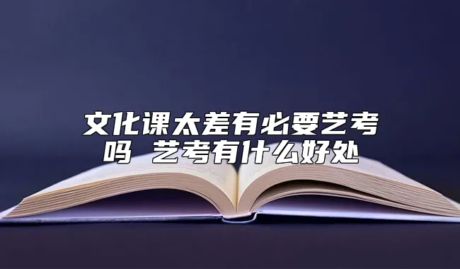 文化课太差有必要艺考吗 艺考有什么好处