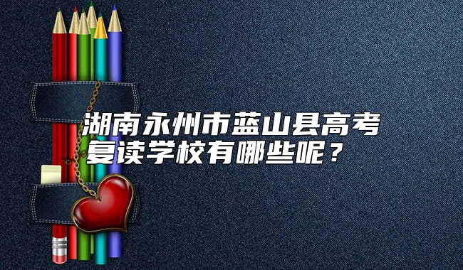 湖南永州市蓝山县高考复读学校有哪些呢？ 