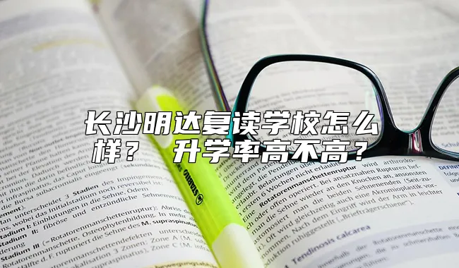 长沙明达复读学校怎么样？ 升学率高不高？