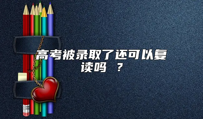 高考被录取了还可以复读吗 ？