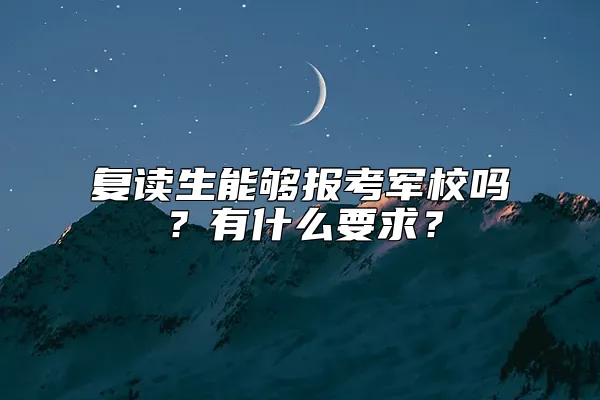 复读生能够报考军校吗？有什么要求？