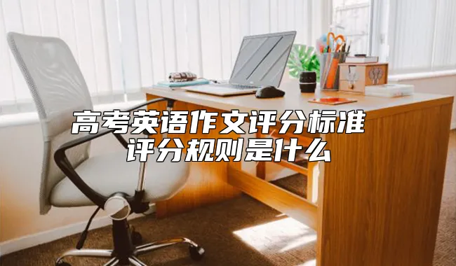 高考英语作文评分标准 评分规则是什么