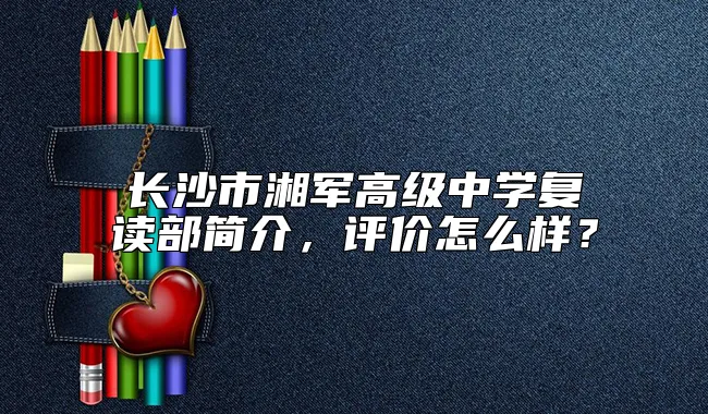 长沙市湘军高级中学复读部简介，评价怎么样？