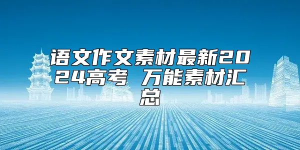 语文作文素材最新2024高考 万能素材汇总