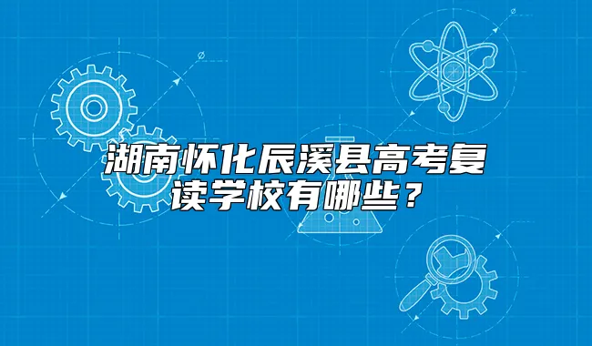 湖南怀化辰溪县高考复读学校有哪些？