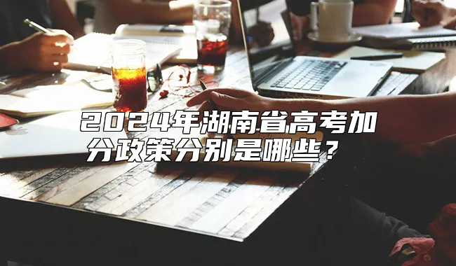 2024年湖南省高考加分政策分别是哪些？ 