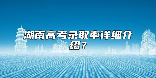 湖南高考录取率详细介绍？