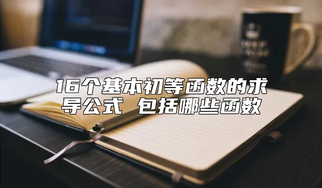 16个基本初等函数的求导公式 包括哪些函数