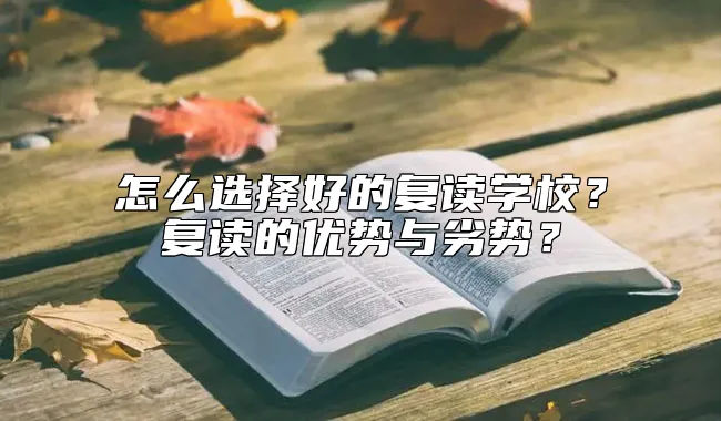 怎么选择好的复读学校？复读的优势与劣势？