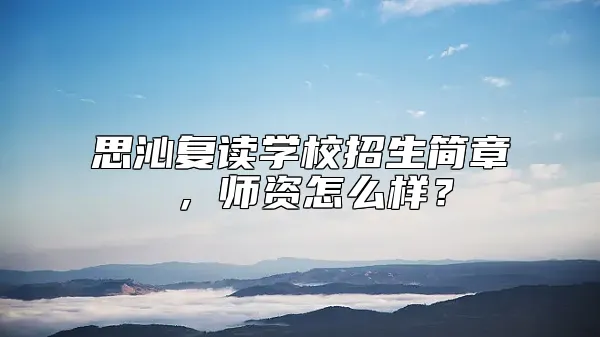 思沁复读学校招生简章 ，师资怎么样？