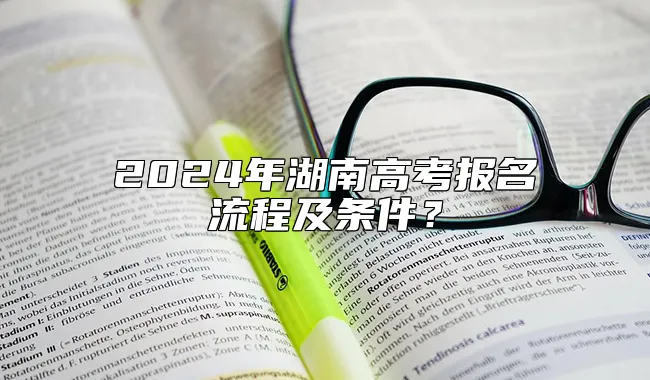 2024年湖南高考报名流程及条件？