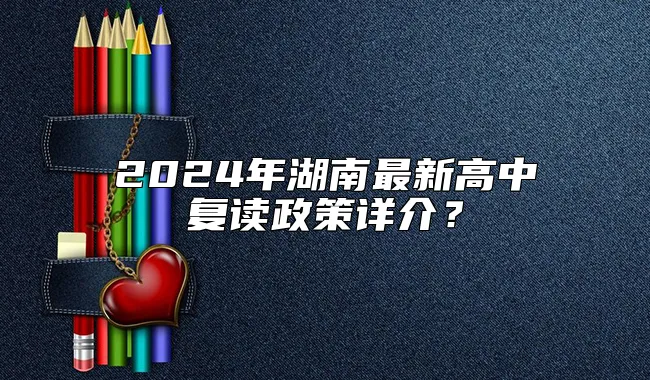 2024年湖南最新高中复读政策详介？