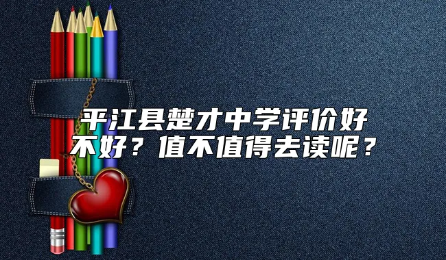 平江县楚才中学评价好不好？值不值得去读呢？