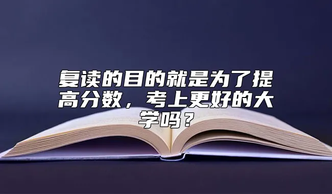 复读的目的就是为了提高分数，考上更好的大学吗？