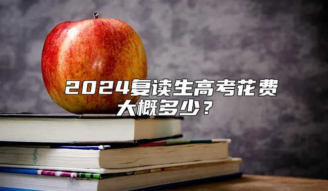  2024复读生高考花费大概多少？