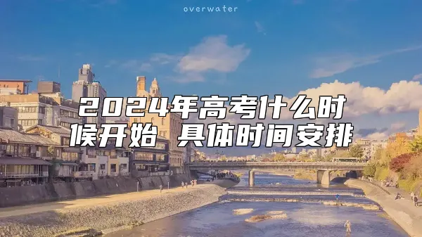 2024年高考什么时候开始 具体时间安排