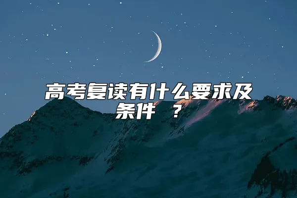 高考复读有什么要求及条件 ？