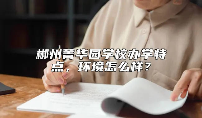 郴州菁华园学校办学特点，环境怎么样？