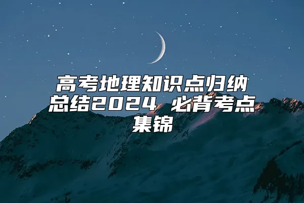 高考地理知识点归纳总结2024 必背考点集锦