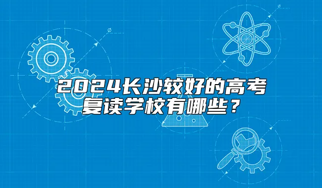 2024长沙较好的高考复读学校有哪些？