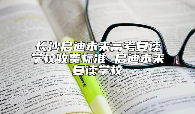 长沙启迪未来高考复读学校收费标准 启迪未来复读学校