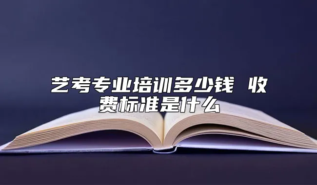 艺考专业培训多少钱 收费标准是什么