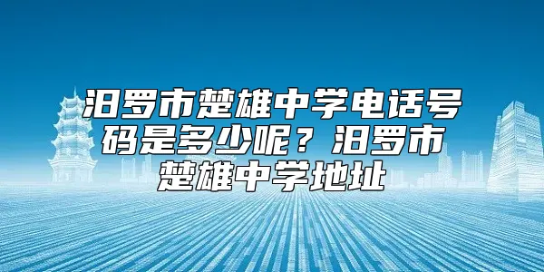 汨罗市楚雄中学电话号码是多少呢？汨罗市楚雄中学地址