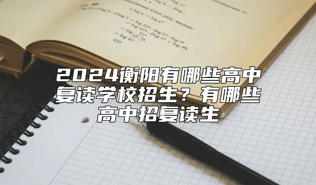 2024衡阳有哪些高中复读学校招生？有哪些高中招复读生