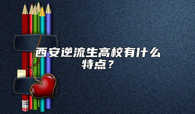 西安逆流生高校有什么特点？