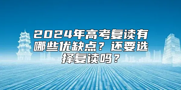 2024年高考复读有哪些优缺点？还要选择复读吗？