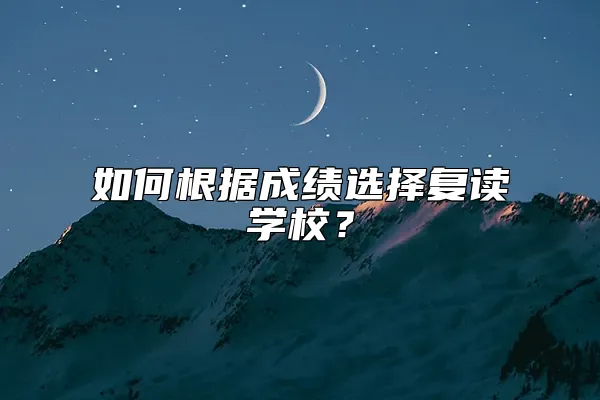 如何根据成绩选择复读学校？