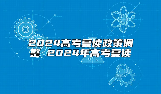 2024高考复读政策调整 2024年高考复读